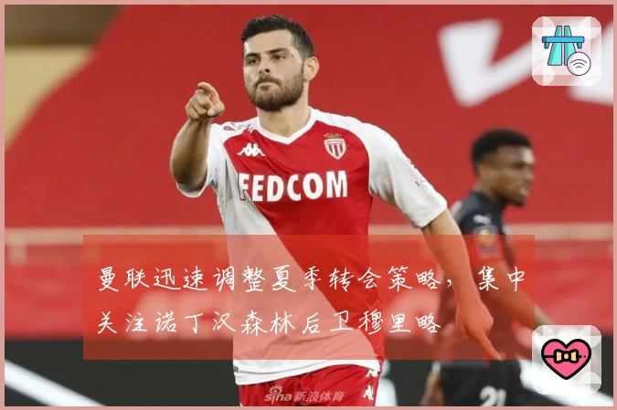 曼联迅速调整夏季转会策略，集中关注诺丁汉森林后卫穆里略