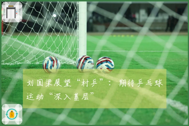 刘国梁展望“村乒”：期待乒乓球运动“深入基层”