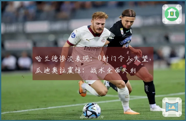 哈兰德惨淡表现：0射门令人失望，瓜迪奥拉震惊：战术全面失利