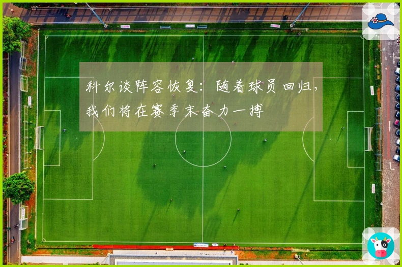 科尔谈阵容恢复：随着球员回归，我们将在赛季末奋力一搏