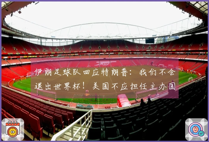 伊朗足球队回应特朗普：我们不会退出世界杯！美国不应担任主办国