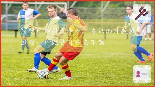 阿德巴约引发争议：名记批评数据造假，科比昔日队友不满