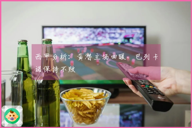 西甲分析：黄潜主场回暖，巴列卡诺保持不败