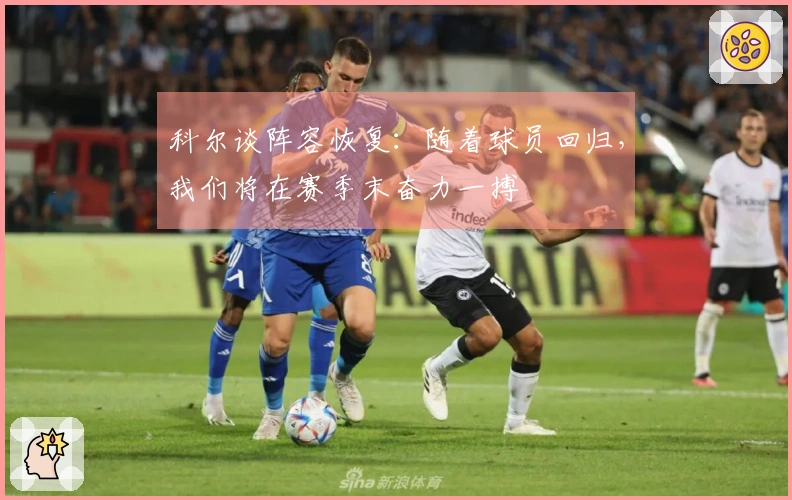 科尔谈阵容恢复：随着球员回归，我们将在赛季末奋力一搏