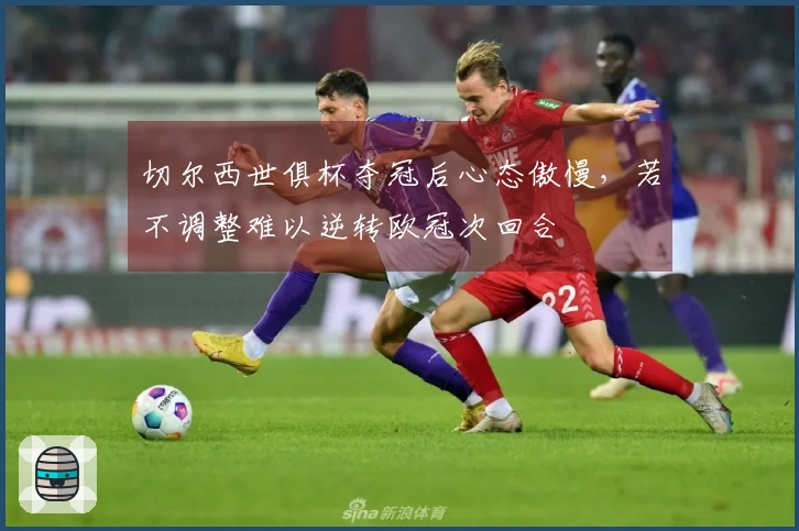 切尔西世俱杯夺冠后心态傲慢，若不调整难以逆转欧冠次回合