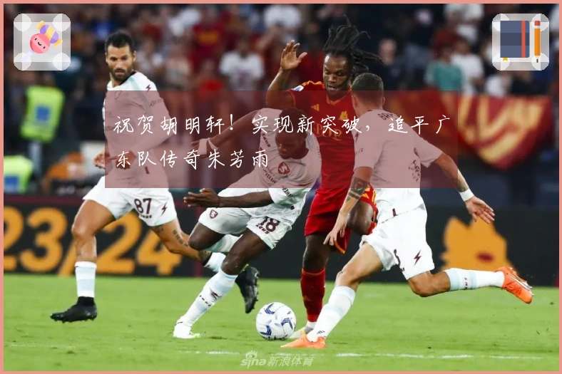 祝贺胡明轩！实现新突破，追平广东队传奇朱芳雨