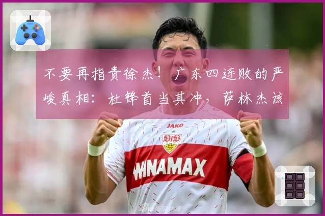 不要再指责徐杰！广东四连败的严峻真相：杜锋首当其冲，萨林杰该离队