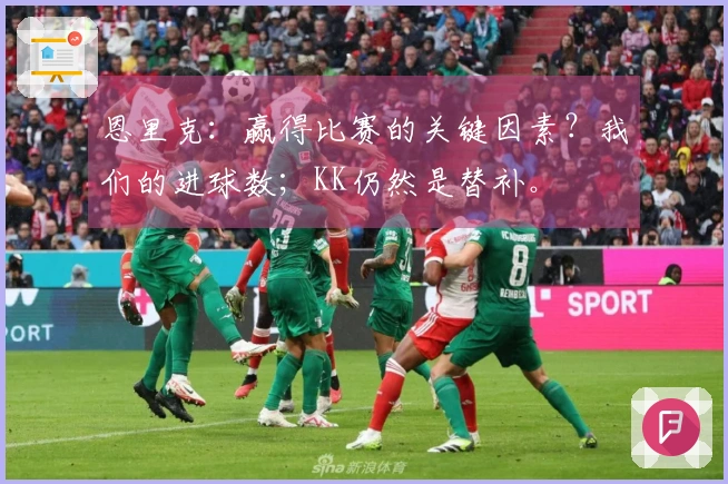 恩里克：赢得比赛的关键因素？我们的进球数；KK仍然是替补。