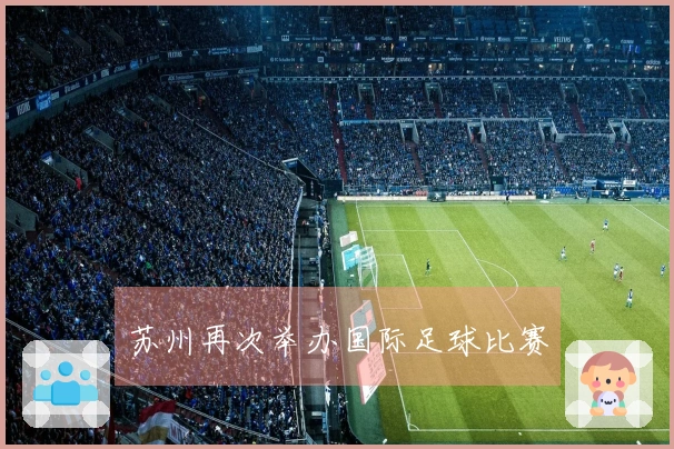 苏州再次举办国际足球比赛