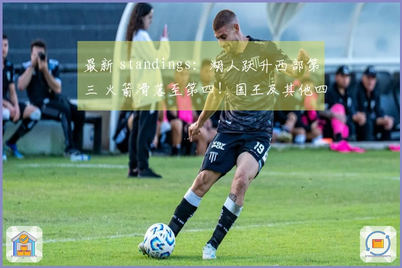 最新 standings：湖人跃升西部第三 火箭滑落至第四！国王及其他四队已失去季后赛资格！